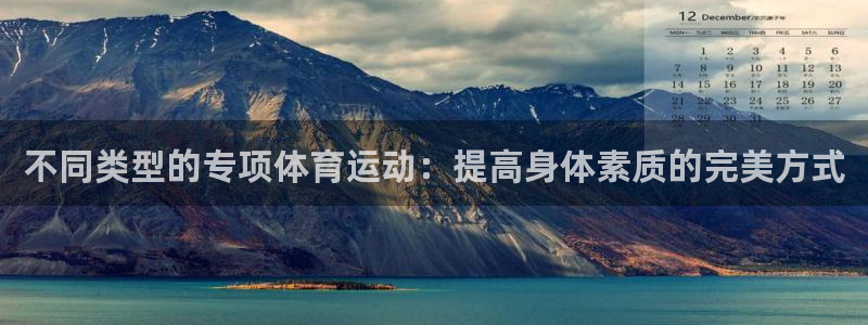 米兰体育官方下载入口：不同类型的专项体育运动：提高身体素质的完美方式